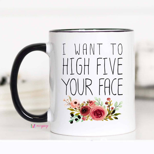 I Want To High Five Your Face Mug